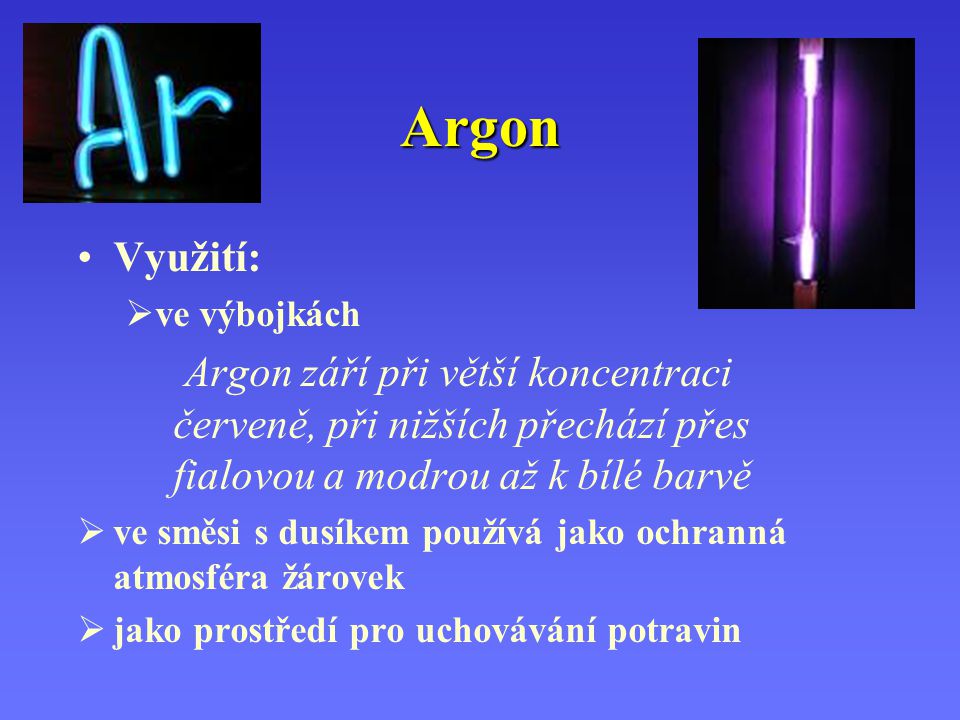 Argon Využití: ve výbojkách. Argon září při větší koncentraci červeně, při nižších přechází přes fialovou a modrou až k bílé barvě.