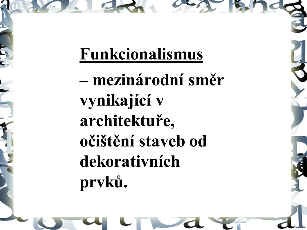 Funkcionalismus – mezinárodní směr vynikající v architektuře, očištění staveb od dekorativních prvků.