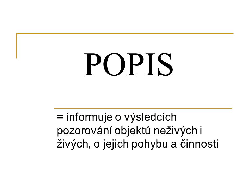 POPIS = informuje o výsledcích pozorování objektů neživých i živých, o jejich pohybu a činnosti