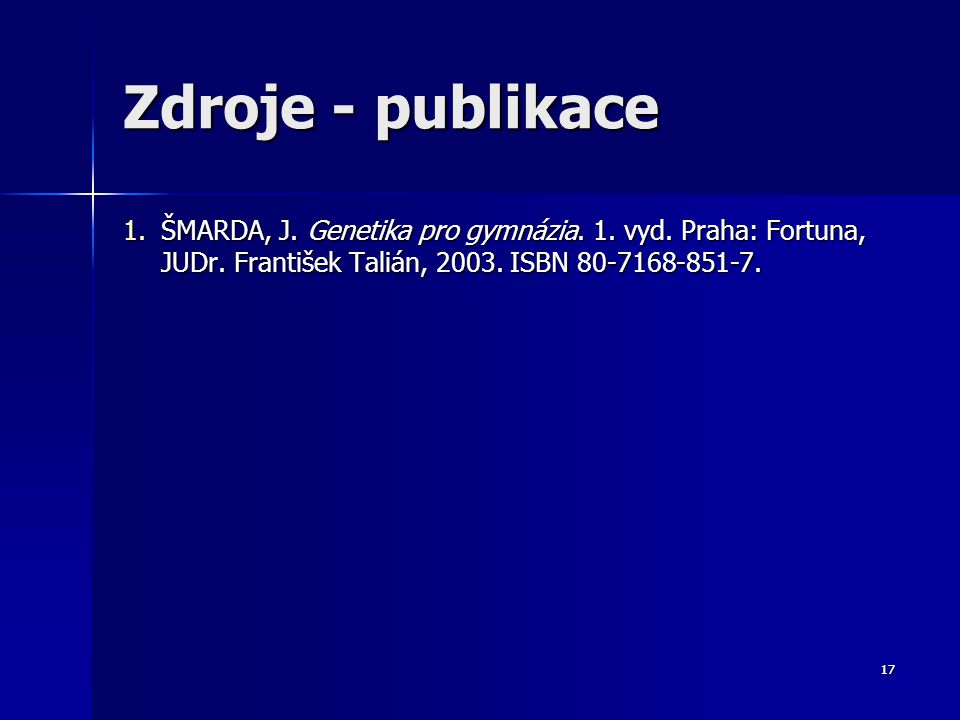 Zdroje - publikace ŠMARDA, J. Genetika pro gymnázia. 1. vyd. Praha: Fortuna, JUDr. František Talián, ISBN