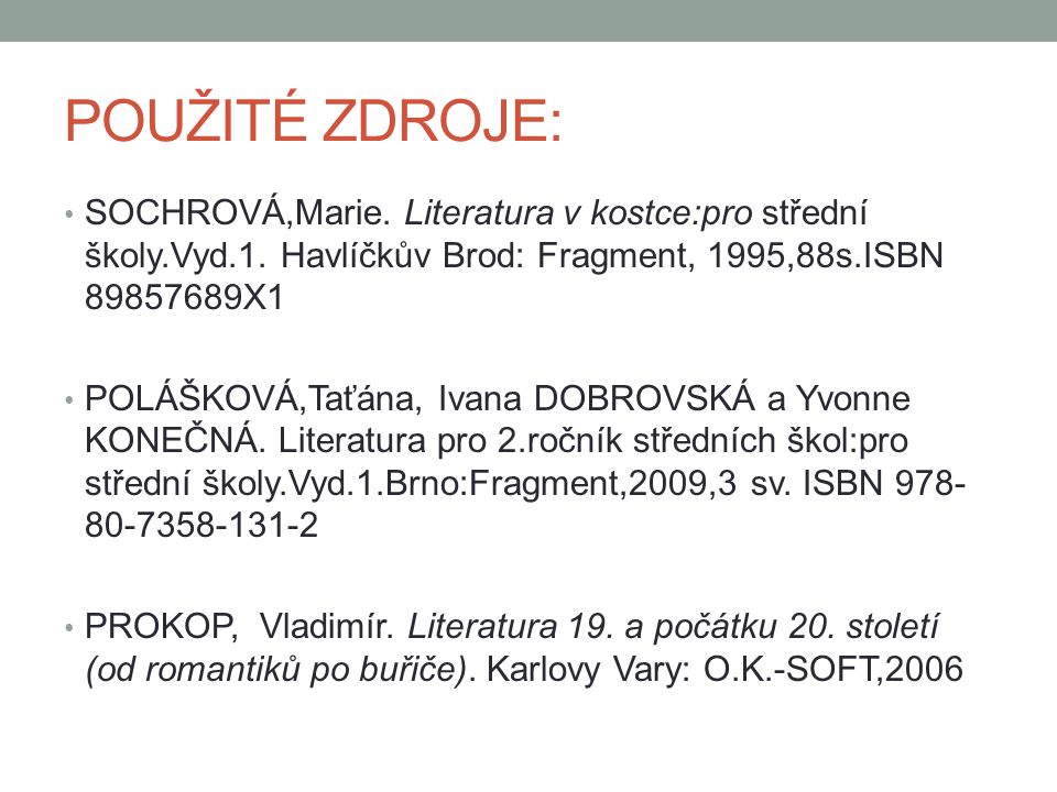 POUŽITÉ ZDROJE: SOCHROVÁ,Marie. Literatura v kostce:pro střední školy.Vyd.1. Havlíčkův Brod: Fragment, 1995,88s.ISBN X1.