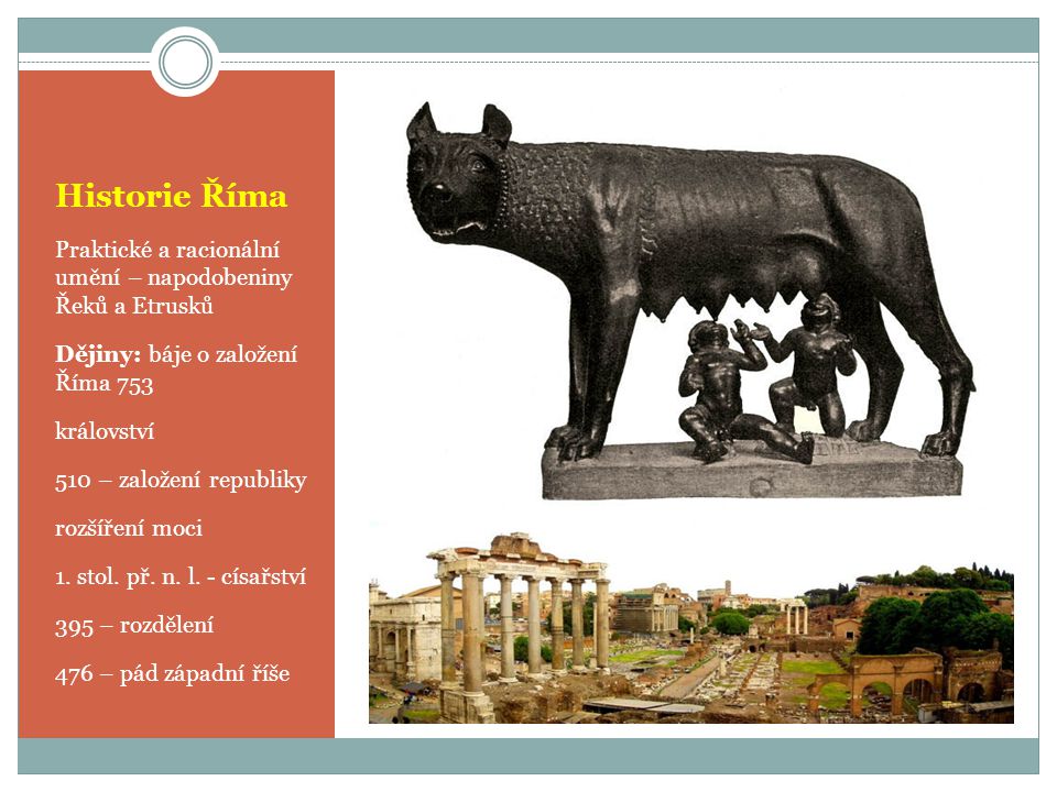 Historie Říma Praktické a racionální umění – napodobeniny Řeků a Etrusků. Dějiny: báje o založení Říma 753.