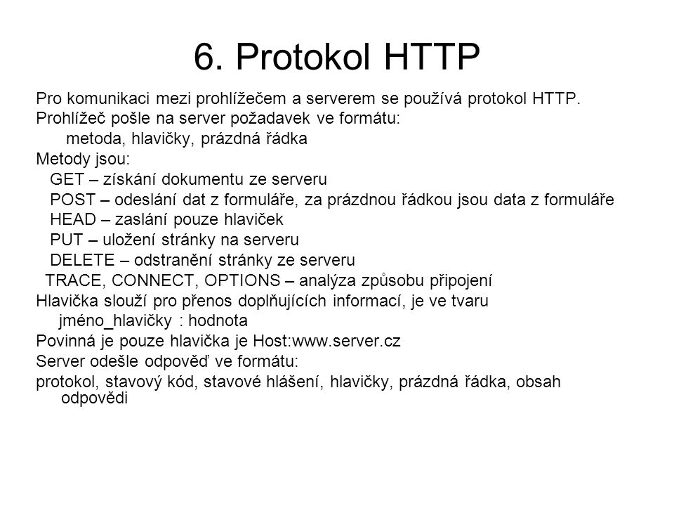 6. Protokol HTTP Pro komunikaci mezi prohlížečem a serverem se používá protokol HTTP. Prohlížeč pošle na server požadavek ve formátu:
