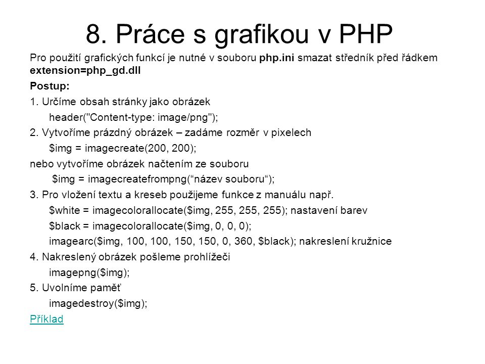 8. Práce s grafikou v PHP Pro použití grafických funkcí je nutné v souboru php.ini smazat středník před řádkem extension=php_gd.dll.