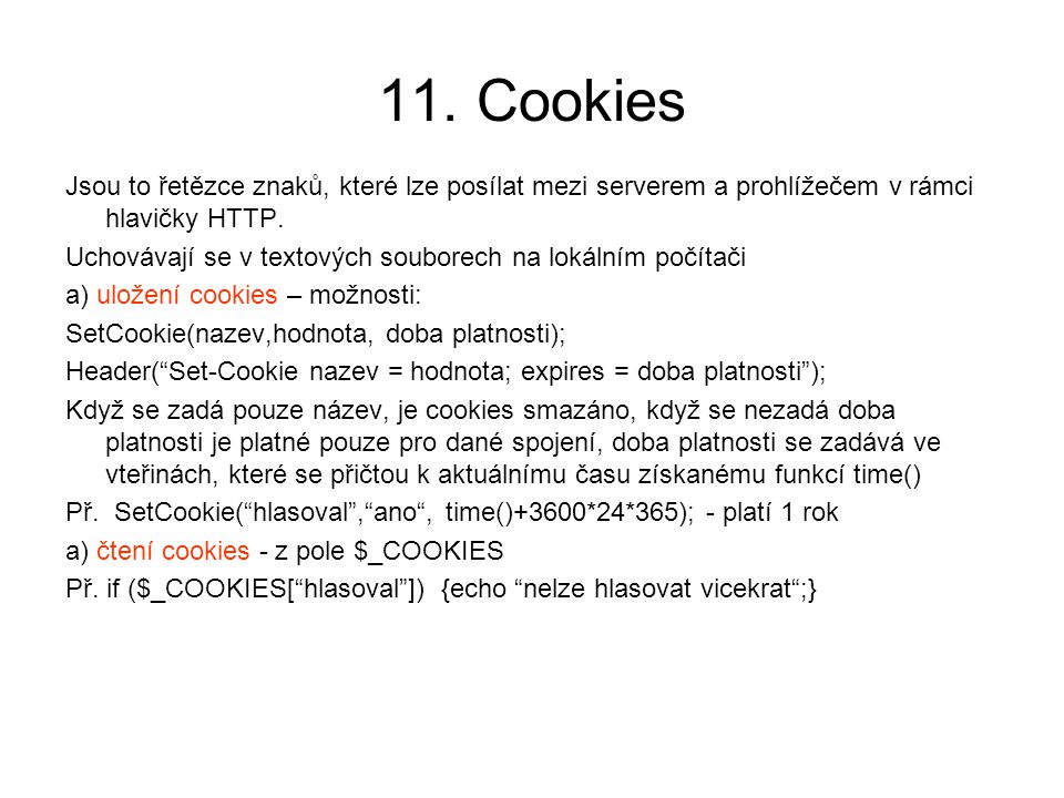 11. Cookies Jsou to řetězce znaků, které lze posílat mezi serverem a prohlížečem v rámci hlavičky HTTP.