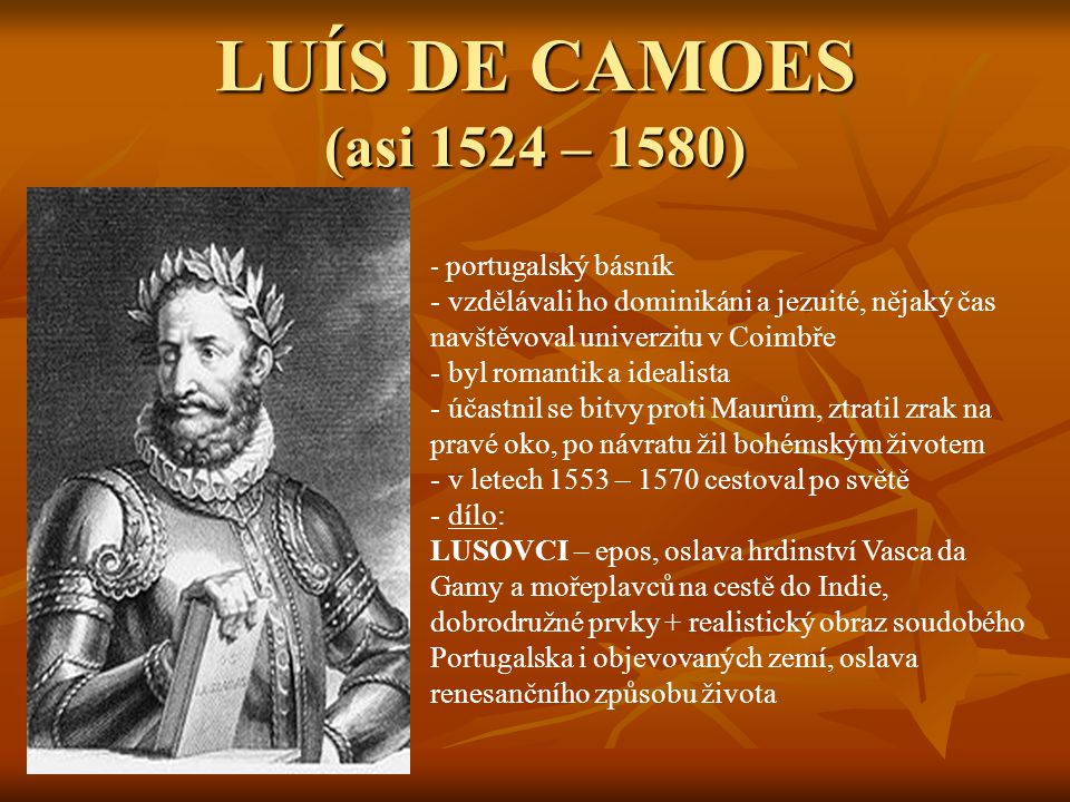 LUÍS DE CAMOES (asi 1524 – 1580) portugalský básník. vzdělávali ho dominikáni a jezuité, nějaký čas navštěvoval univerzitu v Coimbře.