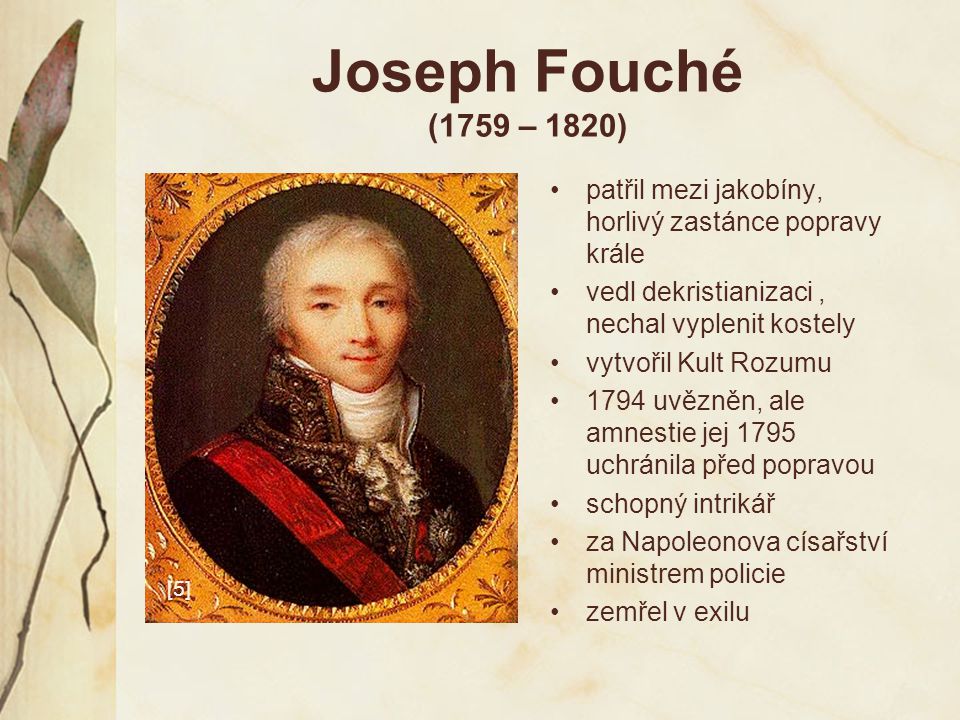 Joseph Fouché (1759 – 1820) patřil mezi jakobíny, horlivý zastánce popravy krále. vedl dekristianizaci , nechal vyplenit kostely.