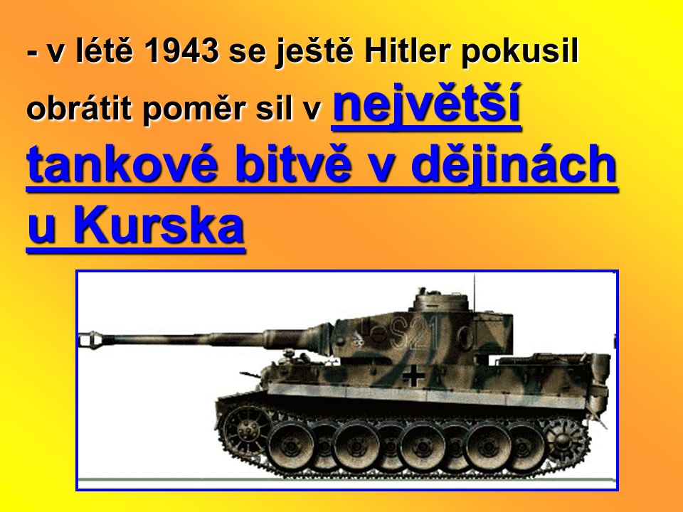 - v létě 1943 se ještě Hitler pokusil obrátit poměr sil v největší tankové bitvě v dějinách u Kurska