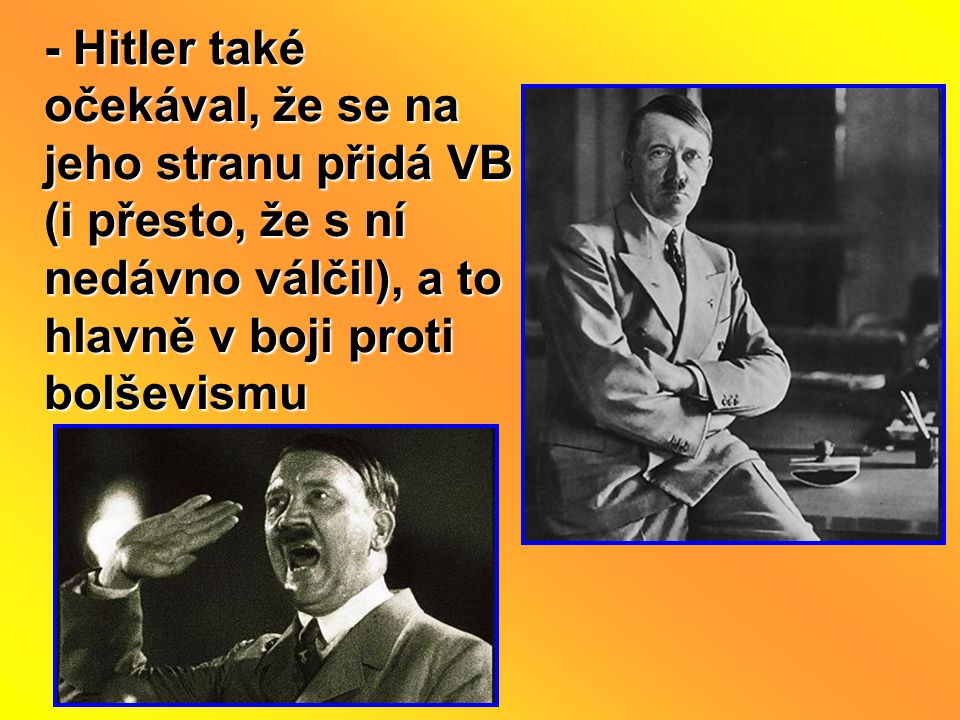 - Hitler také očekával, že se na jeho stranu přidá VB (i přesto, že s ní nedávno válčil), a to hlavně v boji proti bolševismu