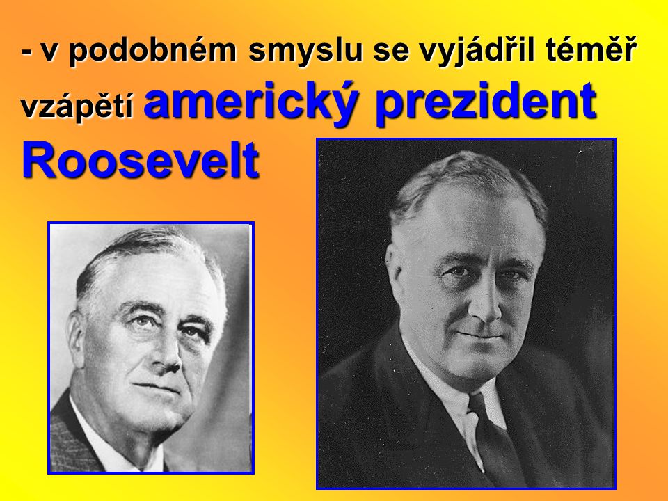 - v podobném smyslu se vyjádřil téměř vzápětí americký prezident Roosevelt