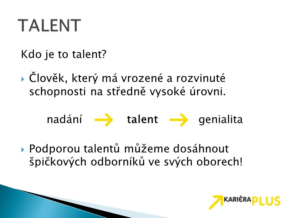 TALENT Kdo je to talent Člověk, který má vrozené a rozvinuté schopnosti na středně vysoké úrovni.