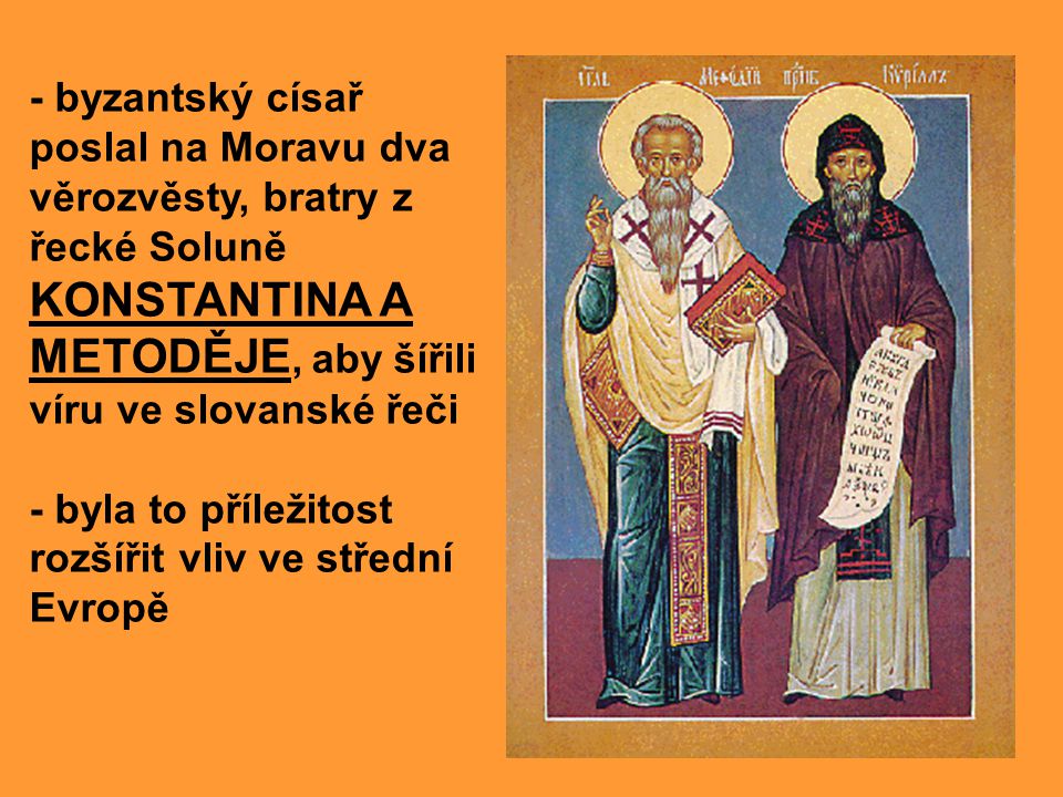 - byzantský císař poslal na Moravu dva věrozvěsty, bratry z řecké Soluně KONSTANTINA A METODĚJE, aby šířili víru ve slovanské řeči