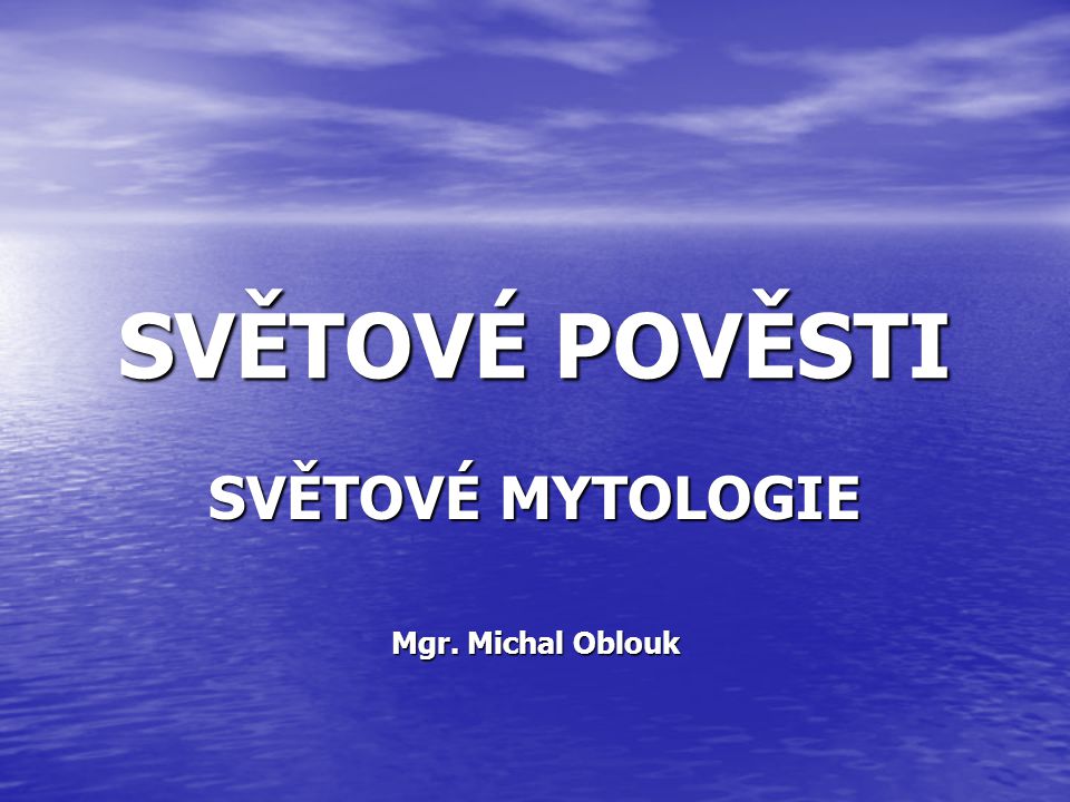 SVĚTOVÉ MYTOLOGIE Mgr. Michal Oblouk