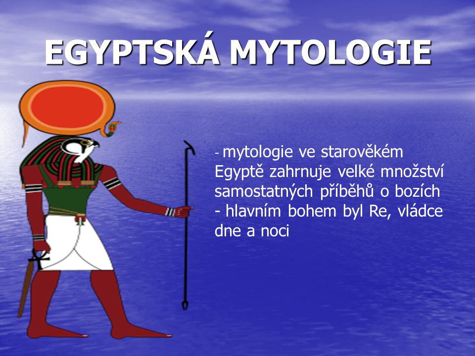 EGYPTSKÁ MYTOLOGIE hlavním bohem byl Re, vládce dne a noci