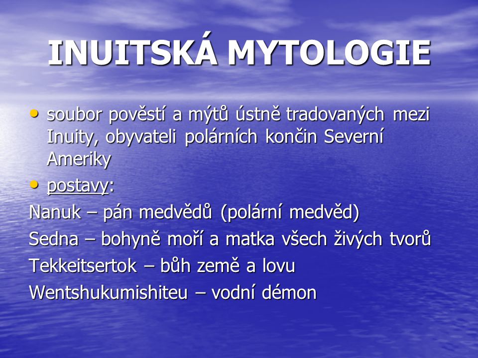 INUITSKÁ MYTOLOGIE soubor pověstí a mýtů ústně tradovaných mezi Inuity, obyvateli polárních končin Severní Ameriky.