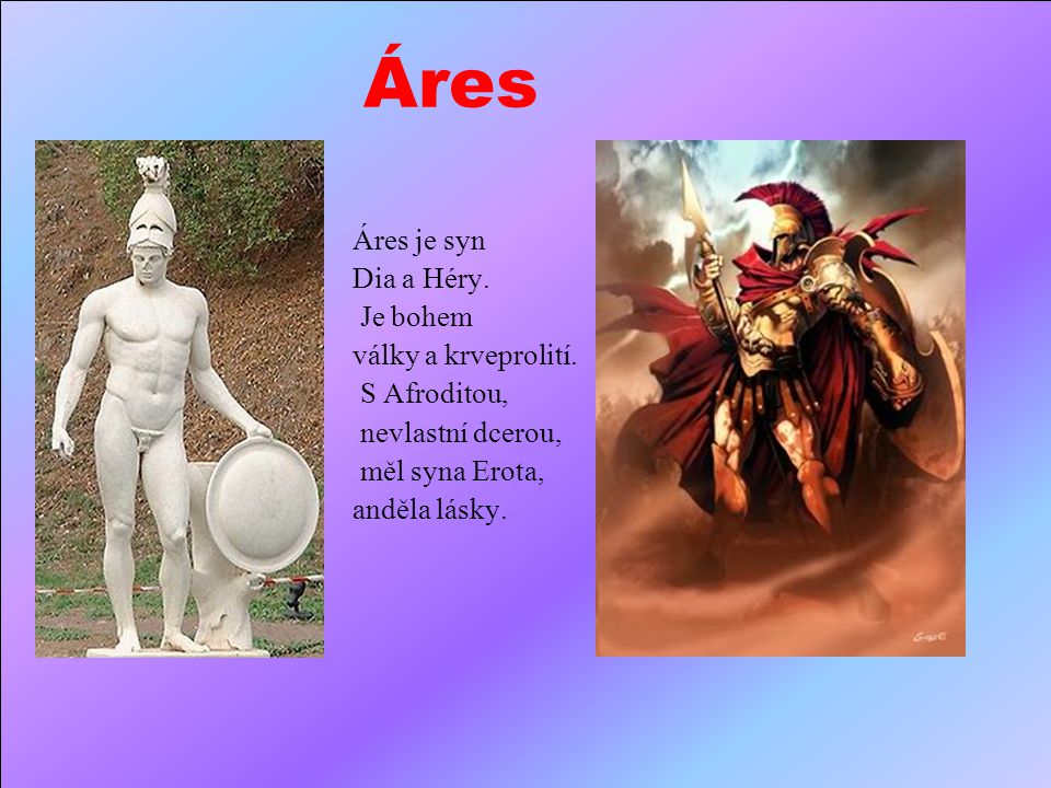 Áres Áres je syn Dia a Héry. Je bohem války a krveprolití.