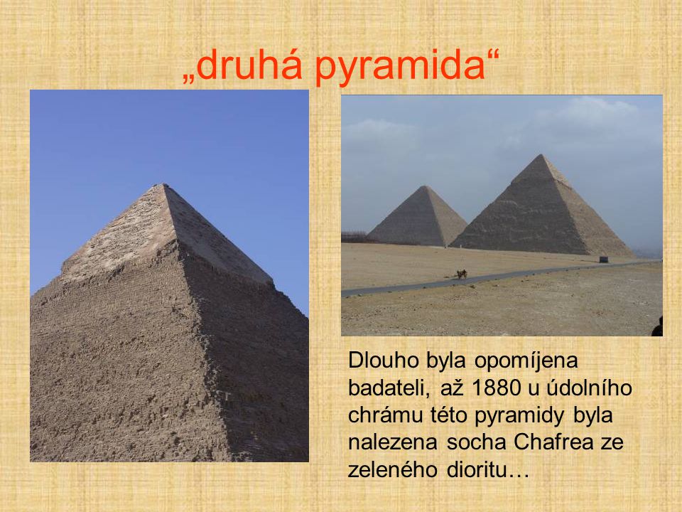 „druhá pyramida Dlouho byla opomíjena badateli, až 1880 u údolního chrámu této pyramidy byla nalezena socha Chafrea ze zeleného dioritu…