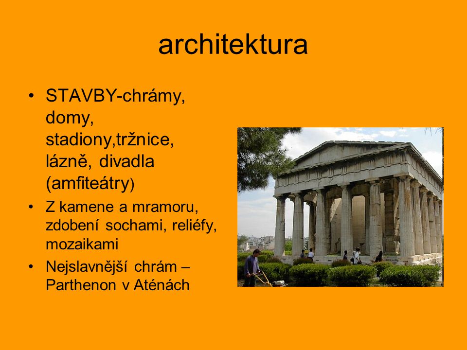 architektura STAVBY-chrámy, domy, stadiony,tržnice, lázně, divadla (amfiteátry) Z kamene a mramoru, zdobení sochami, reliéfy, mozaikami.