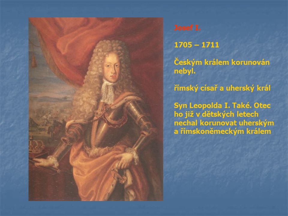 Josef I – Českým králem korunován nebyl. římský císař a uherský král.
