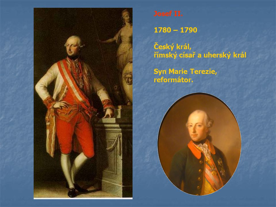 Josef II – 1790 Český král, římský císař a uherský král Syn Marie Terezie, reformátor.