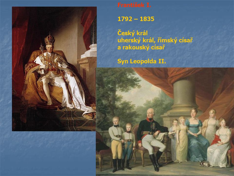 František I – 1835 Český král uherský král, římský císař a rakouský císař Syn Leopolda II.