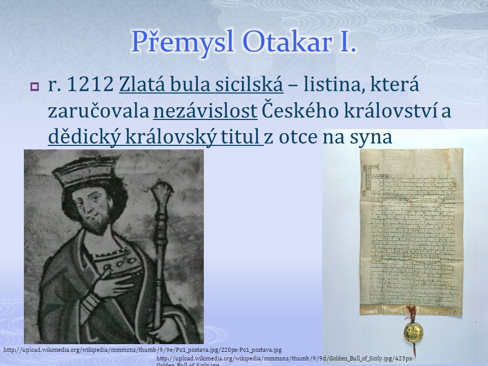 Přemysl Otakar I. r Zlatá bula sicilská – listina, která zaručovala nezávislost Českého království a dědický královský titul z otce na syna.
