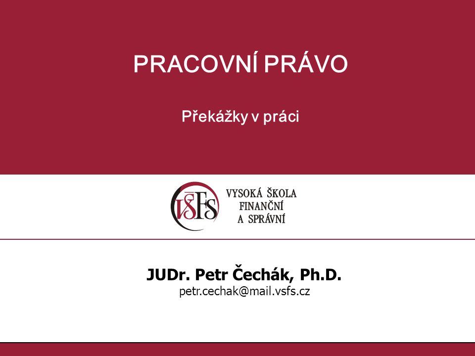 PRACOVNÍ PRÁVO Překážky v práci JUDr. Petr Čechák, Ph.D.