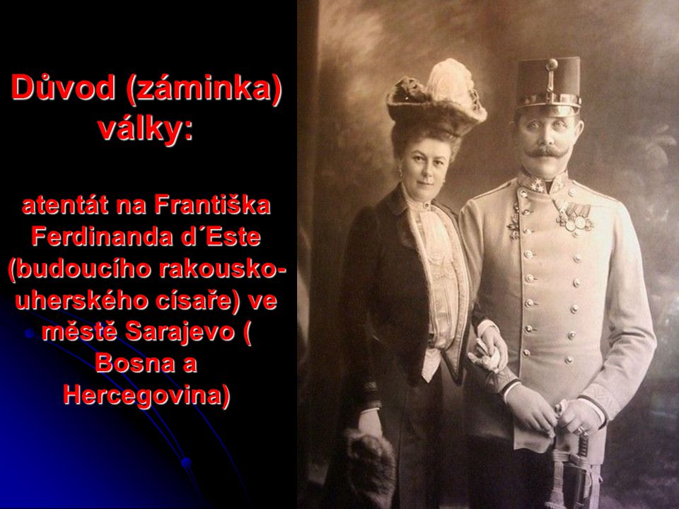 Důvod (záminka) války: atentát na Františka Ferdinanda d´Este (budoucího rakousko-uherského císaře) ve městě Sarajevo ( Bosna a Hercegovina)