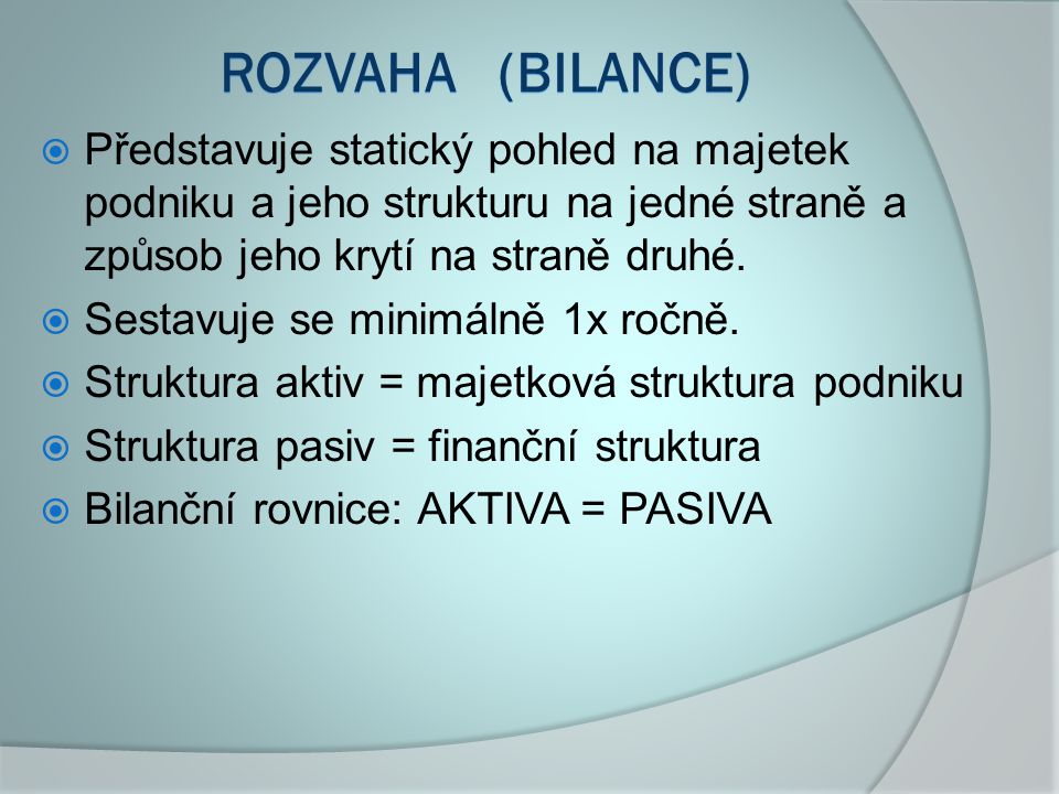 ROZVAHA (bilance) Představuje statický pohled na majetek podniku a jeho strukturu na jedné straně a způsob jeho krytí na straně druhé.