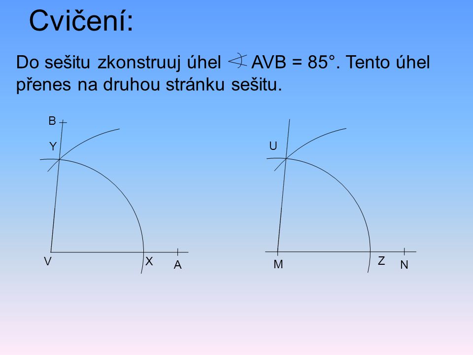 Cvičení: Do sešitu zkonstruuj úhel AVB = 85°. Tento úhel přenes na druhou stránku sešitu. A. V.