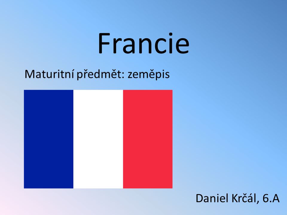 Francie Maturitní předmět: zeměpis Daniel Krčál, 6.A