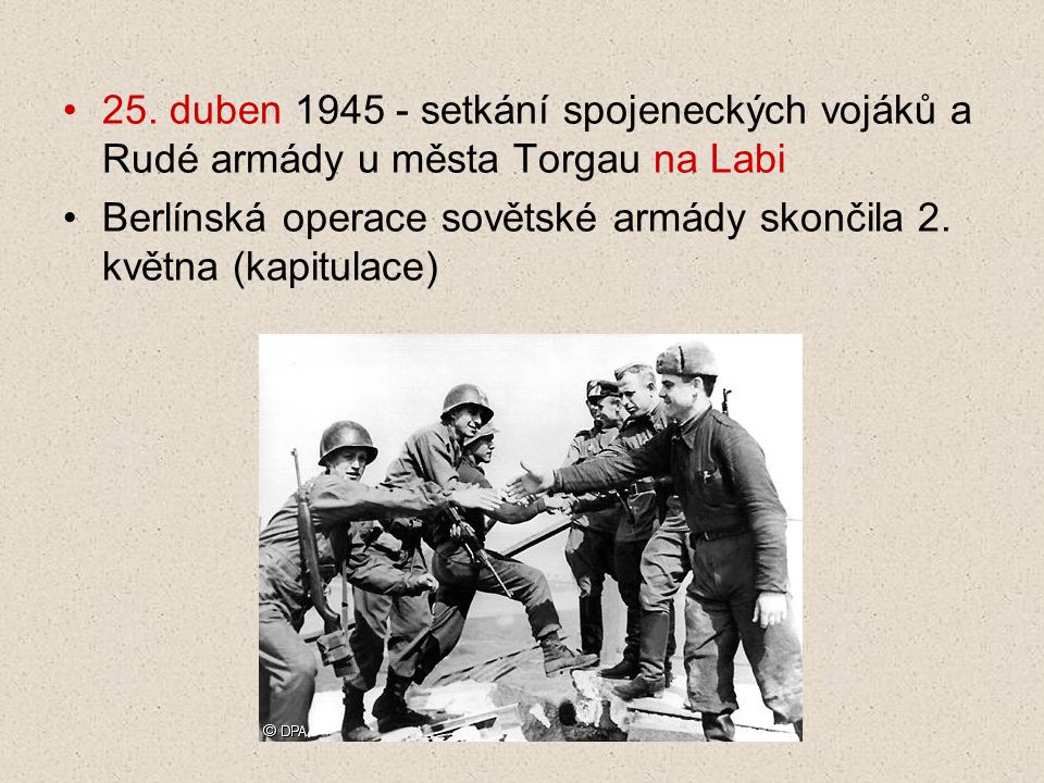 25. duben setkání spojeneckých vojáků a Rudé armády u města Torgau na Labi