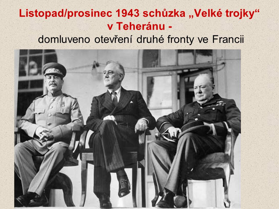 Listopad/prosinec 1943 schůzka „Velké trojky v Teheránu - domluveno otevření druhé fronty ve Francii