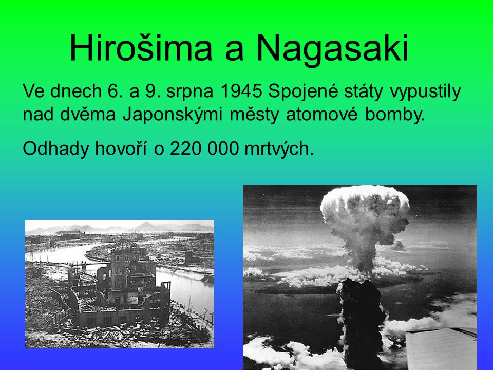 Hirošima a Nagasaki Ve dnech 6. a 9. srpna 1945 Spojené státy vypustily nad dvěma Japonskými městy atomové bomby.