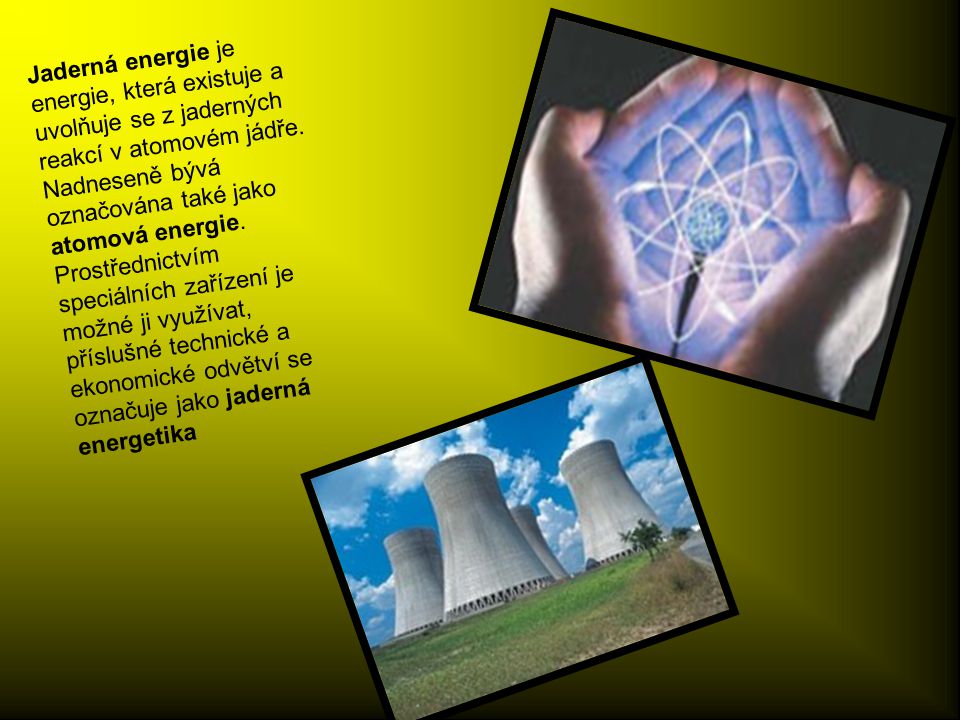 Jaderná energie je energie, která existuje a uvolňuje se z jaderných reakcí v atomovém jádře.