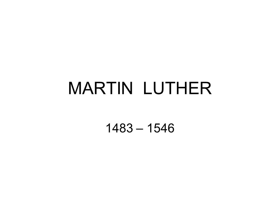 MARTIN LUTHER 1483 – 1546