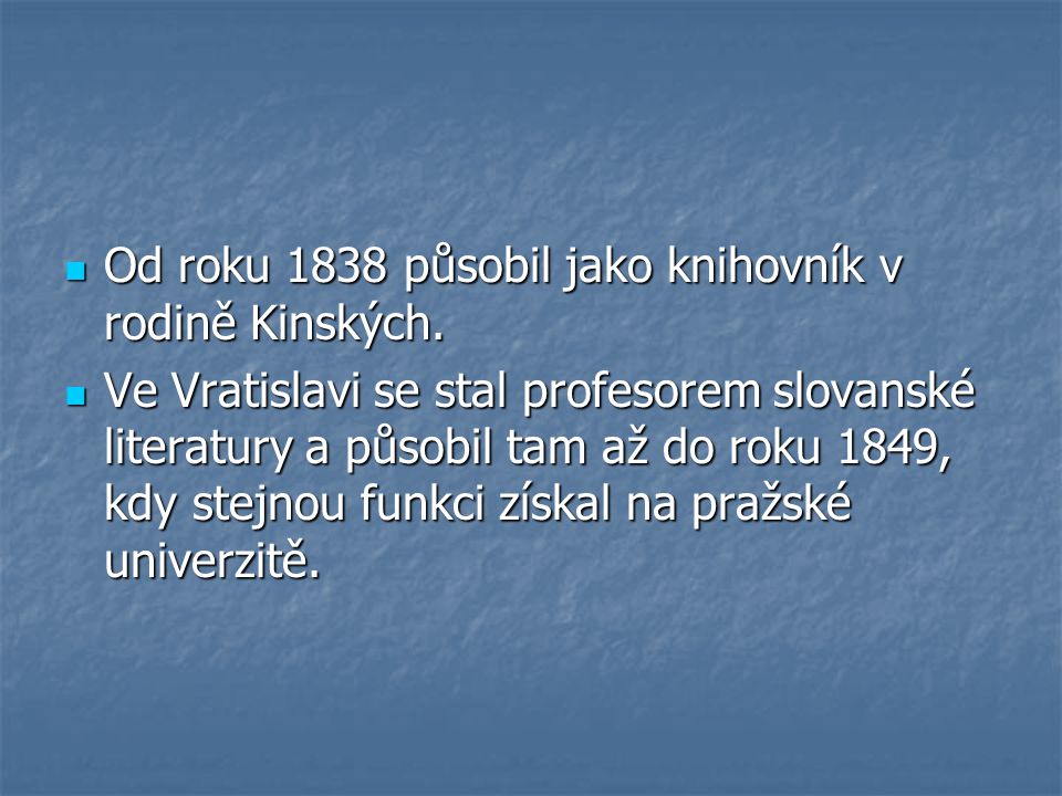 Od roku 1838 působil jako knihovník v rodině Kinských.