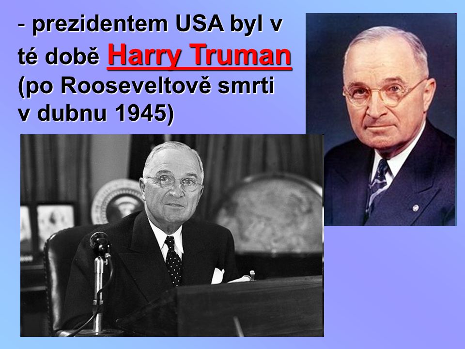 prezidentem USA byl v té době Harry Truman (po Rooseveltově smrti v dubnu 1945)