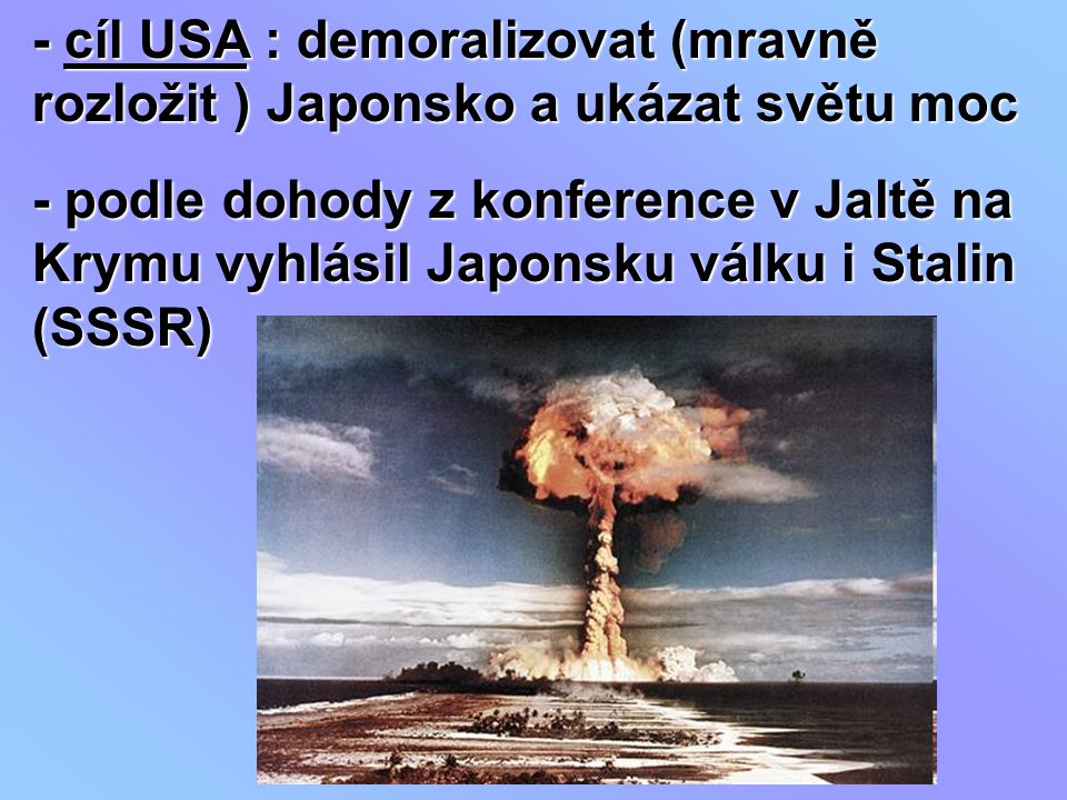 - cíl USA : demoralizovat (mravně rozložit ) Japonsko a ukázat světu moc