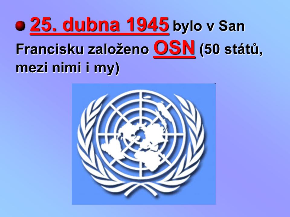 25. dubna 1945 bylo v San Francisku založeno OSN (50 států, mezi nimi i my)