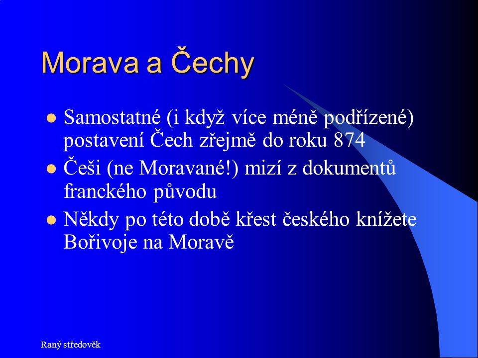 Morava a Čechy Samostatné (i když více méně podřízené) postavení Čech zřejmě do roku 874. Češi (ne Moravané!) mizí z dokumentů franckého původu.