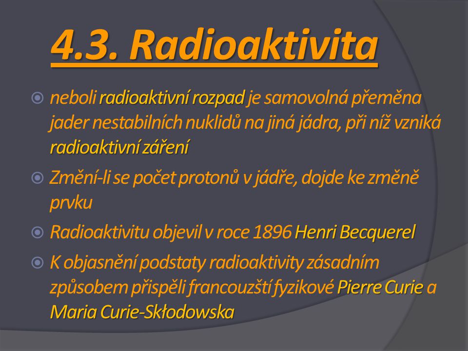 4.3. Radioaktivita neboli radioaktivní rozpad je samovolná přeměna jader nestabilních nuklidů na jiná jádra, při níž vzniká radioaktivní záření.