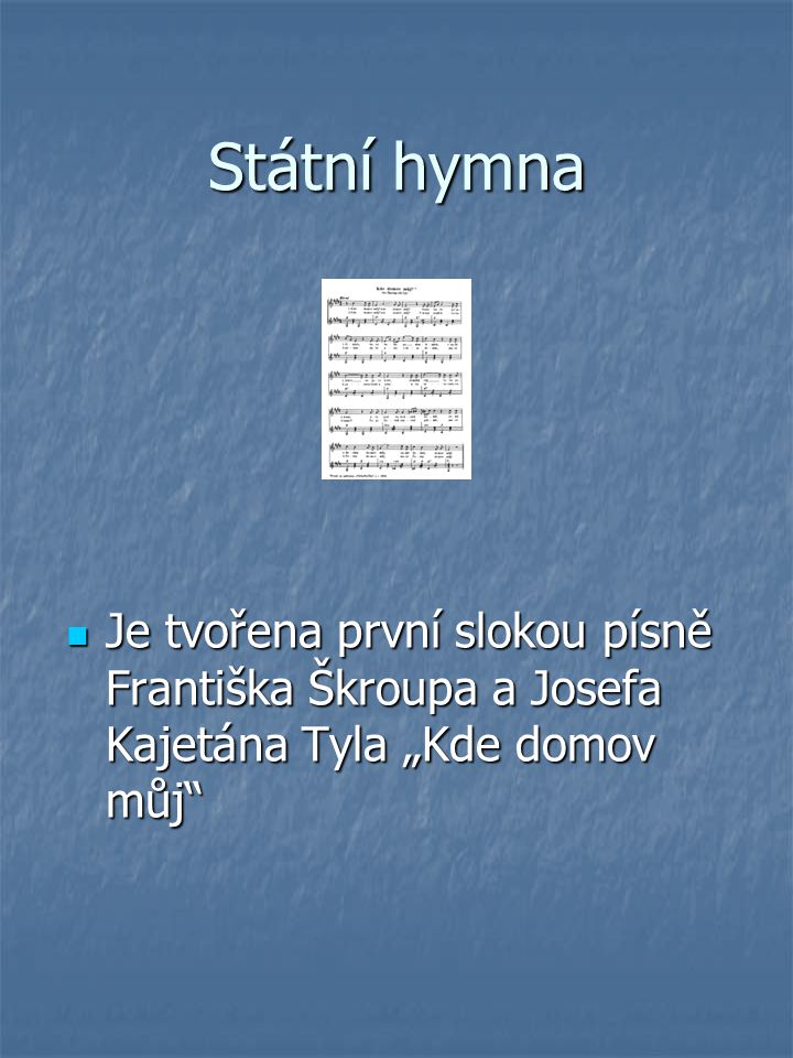 Státní hymna Je tvořena první slokou písně Františka Škroupa a Josefa Kajetána Tyla „Kde domov můj