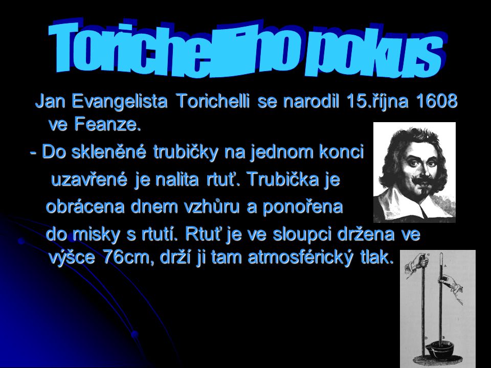 Torichelliho pokus Jan Evangelista Torichelli se narodil 15.října 1608 ve Feanze. - Do skleněné trubičky na jednom konci.