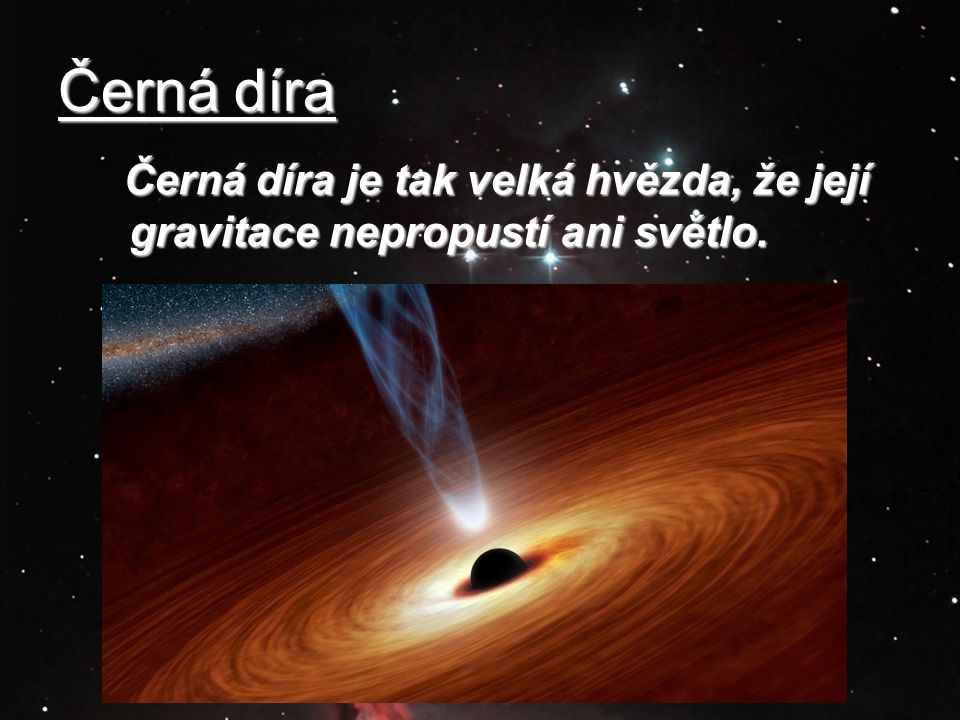 Černá díra Černá díra je tak velká hvězda, že její gravitace nepropustí ani světlo.