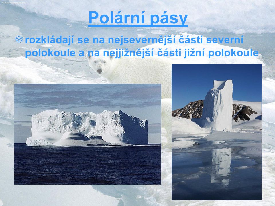 Polární pásy rozkládají se na nejsevernější části severní polokoule a na nejjižnější části jižní polokoule.