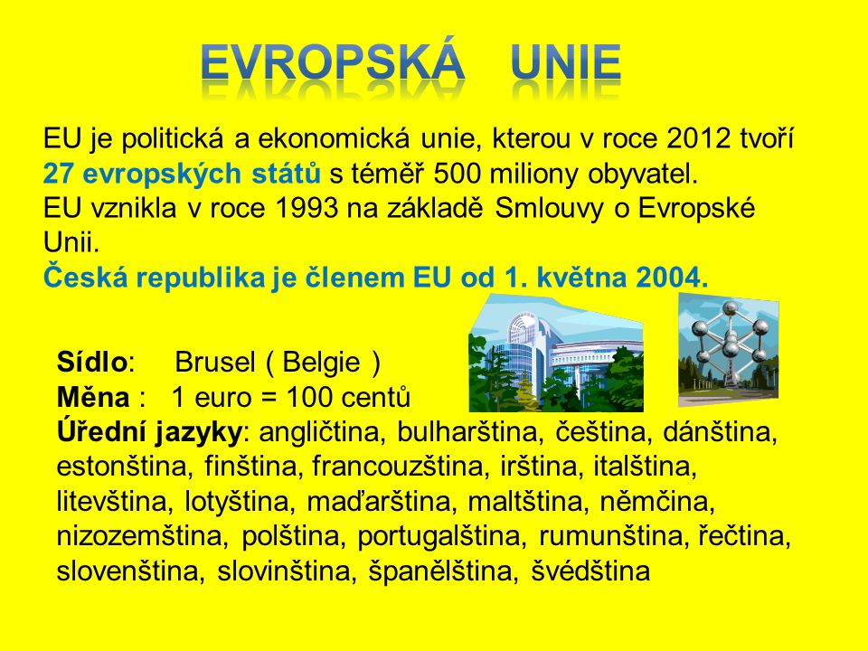 EVROPSKÁ UNIE EU je politická a ekonomická unie, kterou v roce 2012 tvoří 27 evropských států s téměř 500 miliony obyvatel.