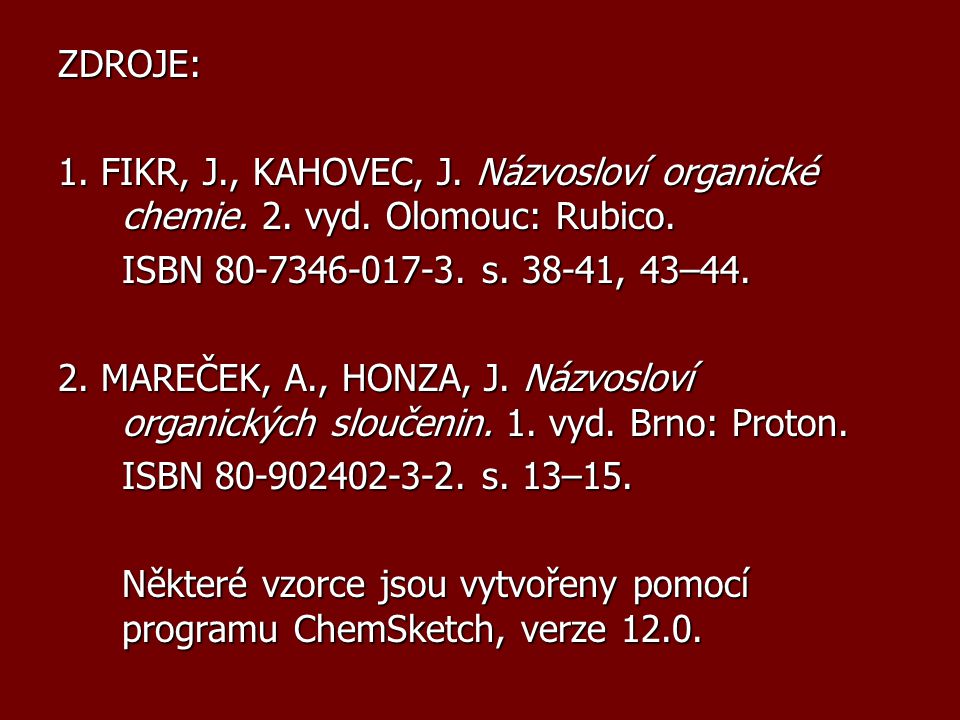 ZDROJE: 1. FIKR, J., KAHOVEC, J. Názvosloví organické chemie. 2. vyd. Olomouc: Rubico. ISBN s , 43–44.