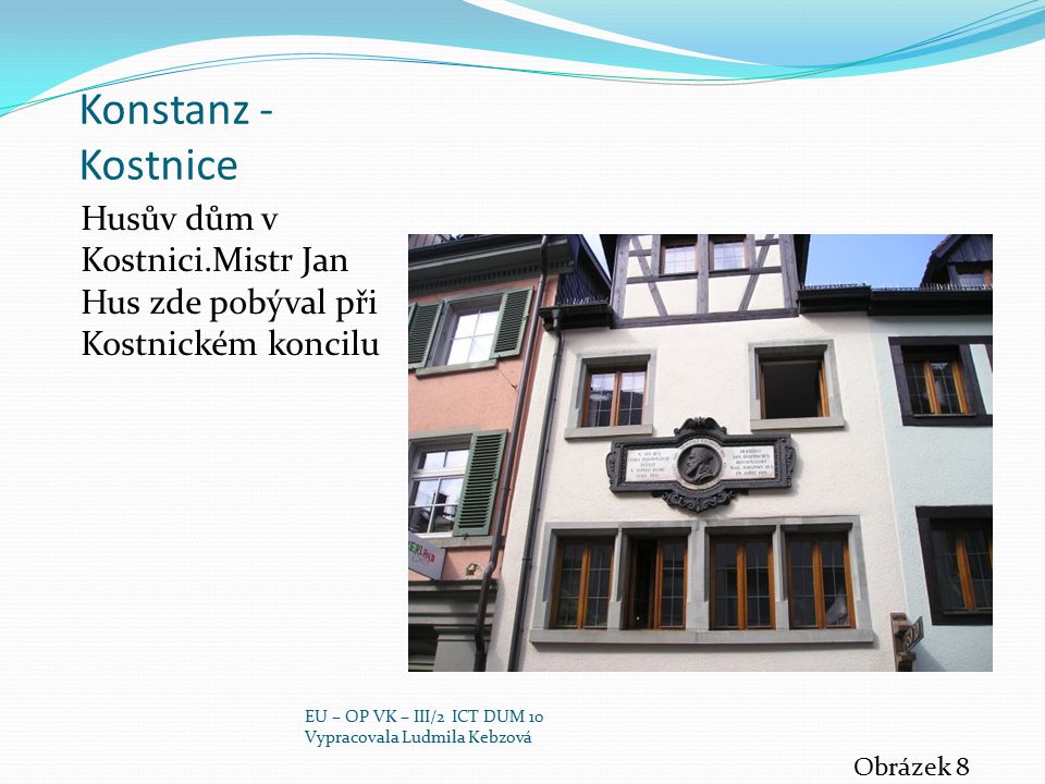 Konstanz - Kostnice Husův dům v Kostnici.Mistr Jan Hus zde pobýval při Kostnickém koncilu. EU – OP VK – III/2 ICT DUM 10.