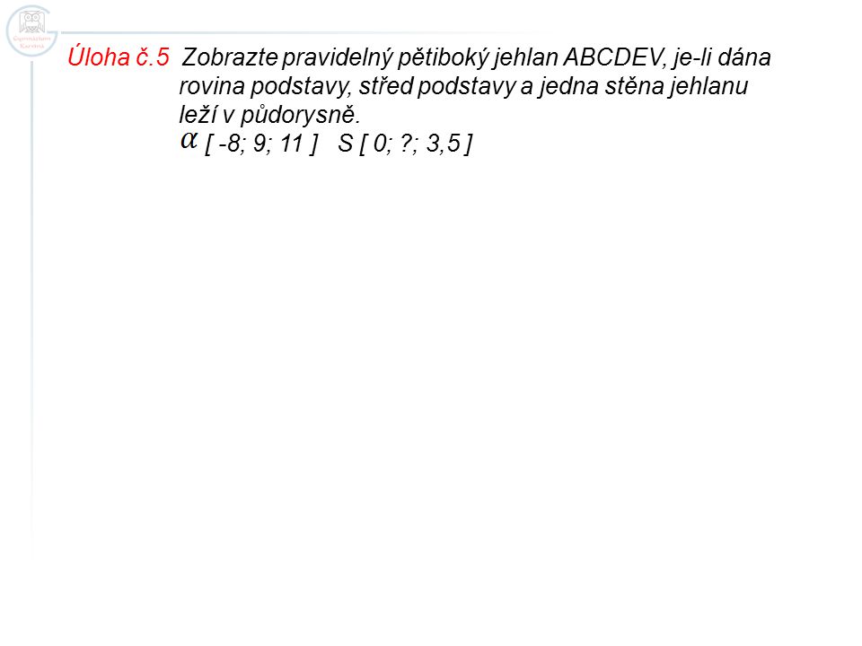 Úloha č.5 Zobrazte pravidelný pětiboký jehlan ABCDEV, je-li dána